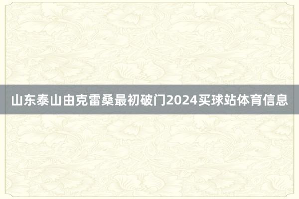 山东泰山由克雷桑最初破门2024买球站体育信息