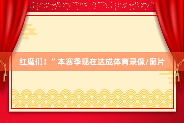红魔们！”本赛季现在达成体育录像/图片