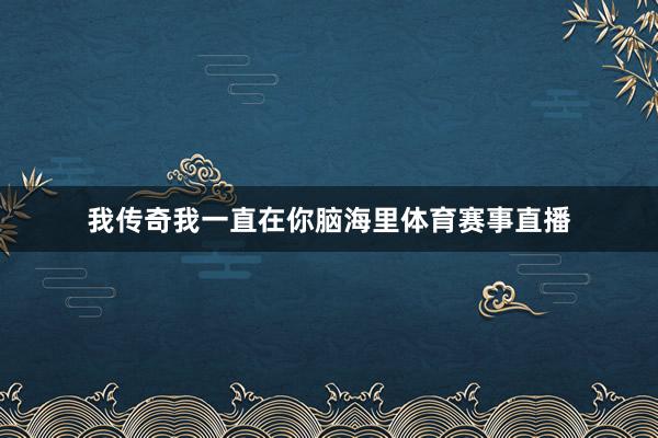 我传奇我一直在你脑海里体育赛事直播