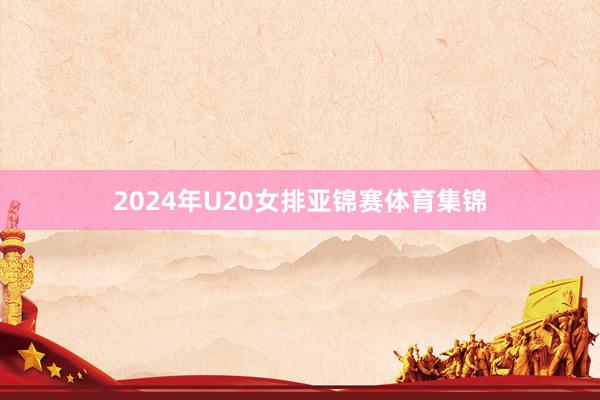2024年U20女排亚锦赛体育集锦