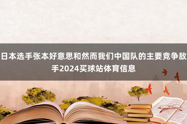 日本选手张本好意思和然而我们中国队的主要竞争敌手2024买球站体育信息