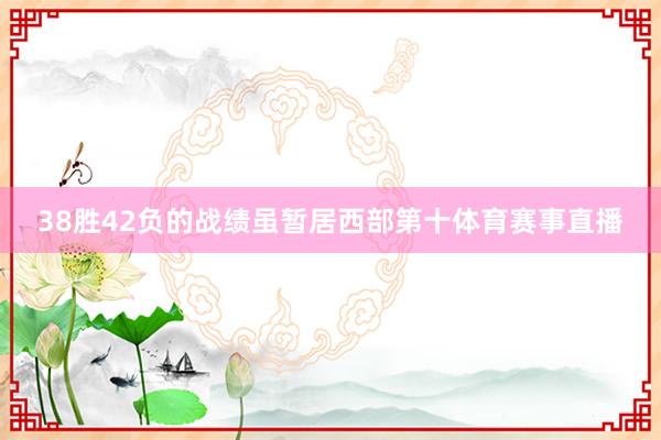 38胜42负的战绩虽暂居西部第十体育赛事直播