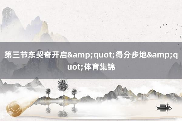 第三节东契奇开启&quot;得分步地&quot;体育集锦