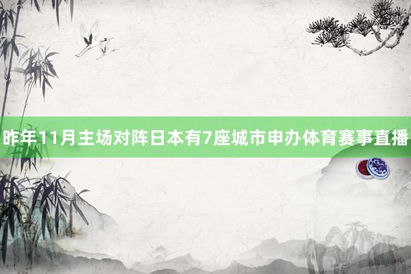 昨年11月主场对阵日本有7座城市申办体育赛事直播