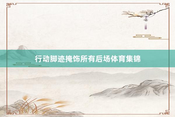 行动脚迹掩饰所有后场体育集锦