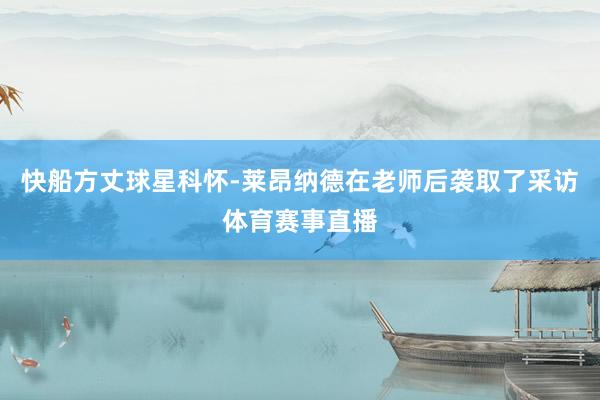 快船方丈球星科怀-莱昂纳德在老师后袭取了采访体育赛事直播