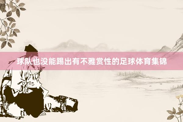 球队也没能踢出有不雅赏性的足球体育集锦