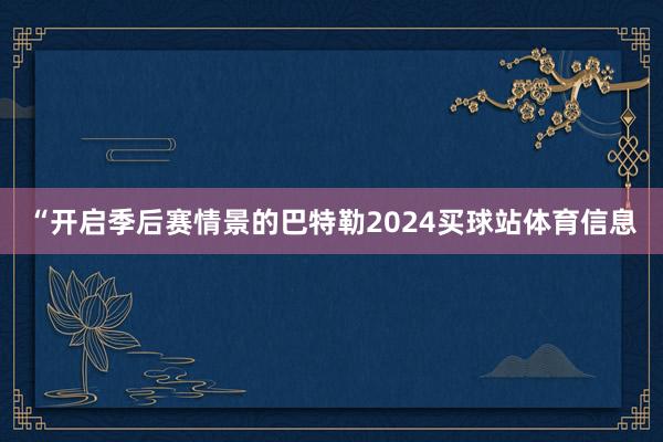 “开启季后赛情景的巴特勒2024买球站体育信息
