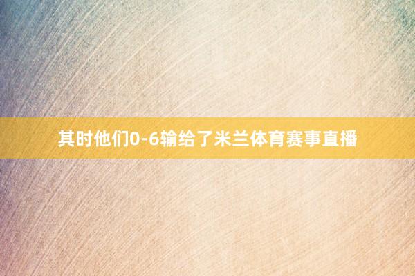 其时他们0-6输给了米兰体育赛事直播