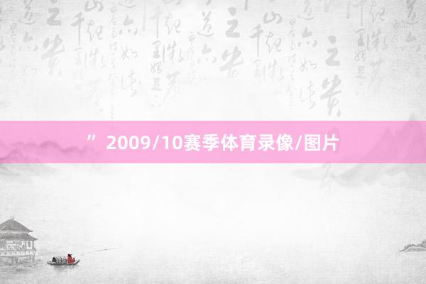 ” 2009/10赛季体育录像/图片