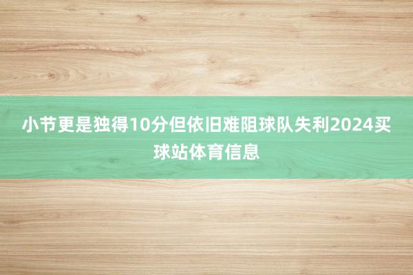 小节更是独得10分但依旧难阻球队失利2024买球站体育信息
