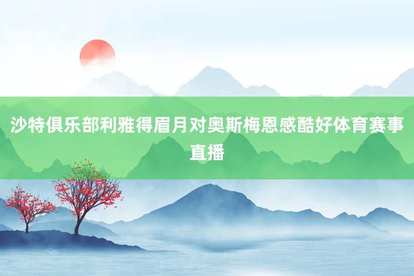 沙特俱乐部利雅得眉月对奥斯梅恩感酷好体育赛事直播