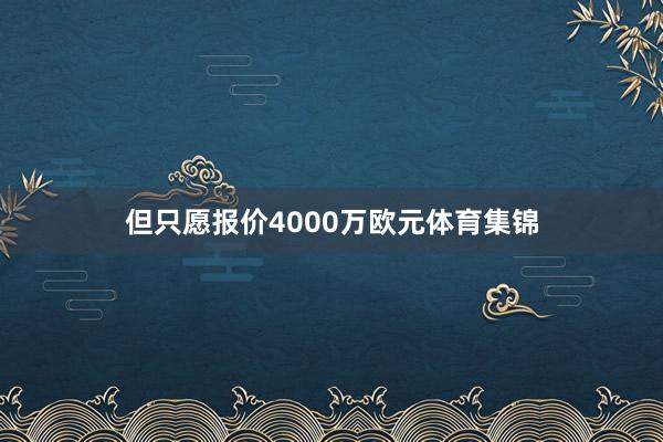 但只愿报价4000万欧元体育集锦