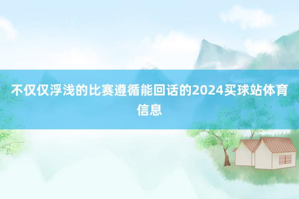 不仅仅浮浅的比赛遵循能回话的2024买球站体育信息