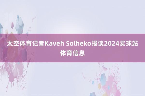 太空体育记者Kaveh Solheko报谈2024买球站体育信息