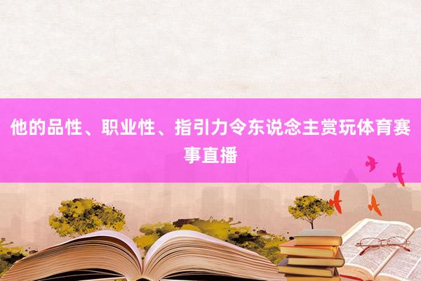 他的品性、职业性、指引力令东说念主赏玩体育赛事直播