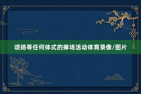 颂扬等任何体式的捧场活动体育录像/图片