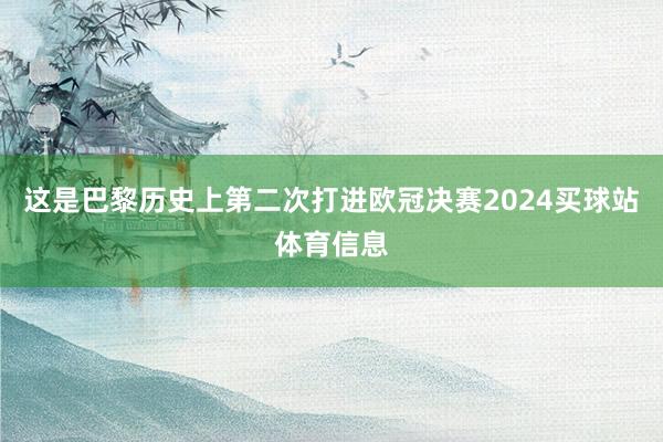 这是巴黎历史上第二次打进欧冠决赛2024买球站体育信息