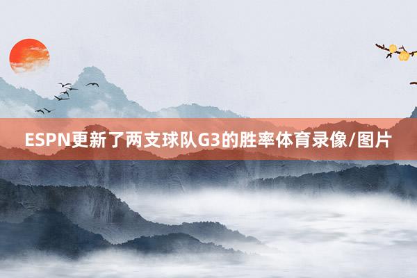 ESPN更新了两支球队G3的胜率体育录像/图片