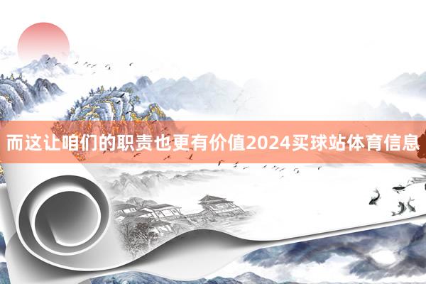 而这让咱们的职责也更有价值2024买球站体育信息