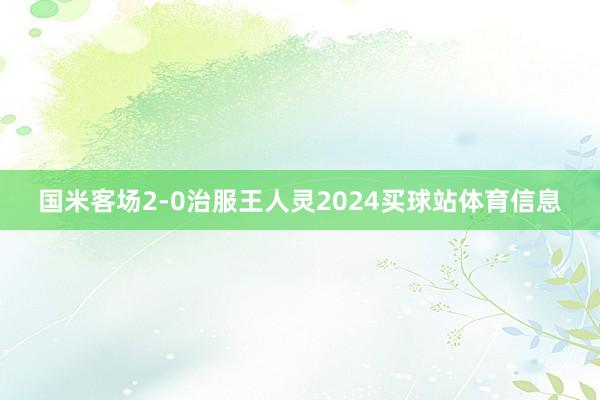 国米客场2-0治服王人灵2024买球站体育信息