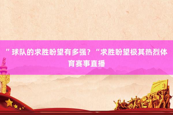 ”球队的求胜盼望有多强？“求胜盼望极其热烈体育赛事直播