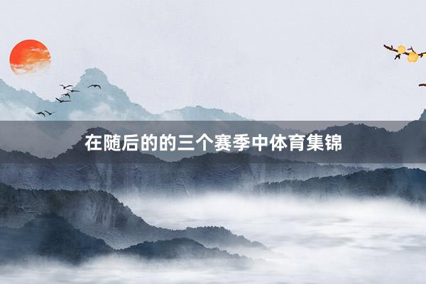 在随后的的三个赛季中体育集锦