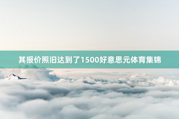 其报价照旧达到了1500好意思元体育集锦