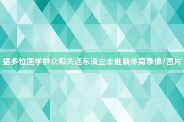 据多位医学群众和关连东谈主士推断体育录像/图片