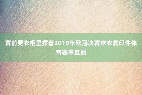 赛前更衣柜里摆着2019年欧冠决赛球衣复印件体育赛事直播