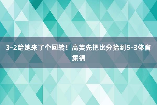 3-2给她来了个回转！高芙先把比分抬到5-3体育集锦
