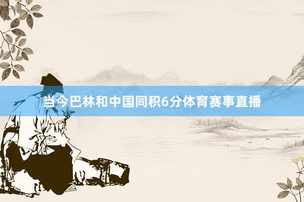 当今巴林和中国同积6分体育赛事直播