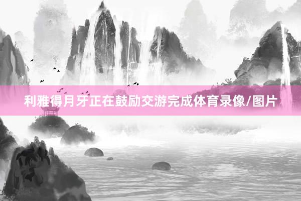 利雅得月牙正在鼓励交游完成体育录像/图片