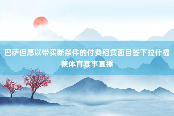 巴萨但愿以带买断条件的付费租赁面目签下拉什福德体育赛事直播