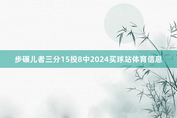 步碾儿者三分15投8中2024买球站体育信息