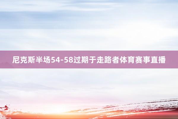 尼克斯半场54-58过期于走路者体育赛事直播