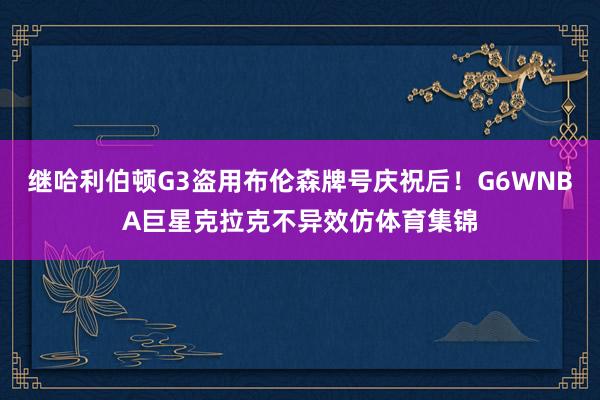 继哈利伯顿G3盗用布伦森牌号庆祝后！G6WNBA巨星克拉克不异效仿体育集锦