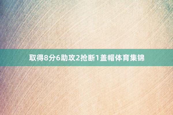 取得8分6助攻2抢断1盖帽体育集锦