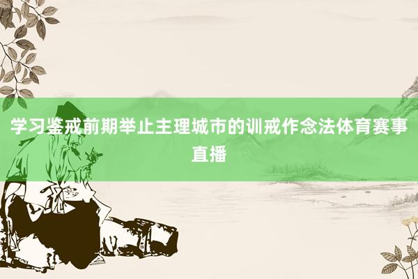 学习鉴戒前期举止主理城市的训戒作念法体育赛事直播