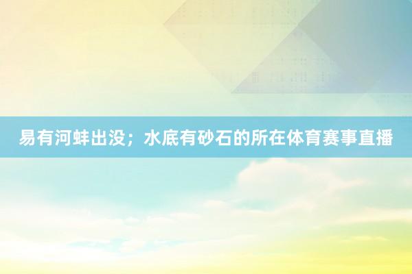易有河蚌出没；水底有砂石的所在体育赛事直播