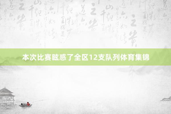 本次比赛眩惑了全区12支队列体育集锦