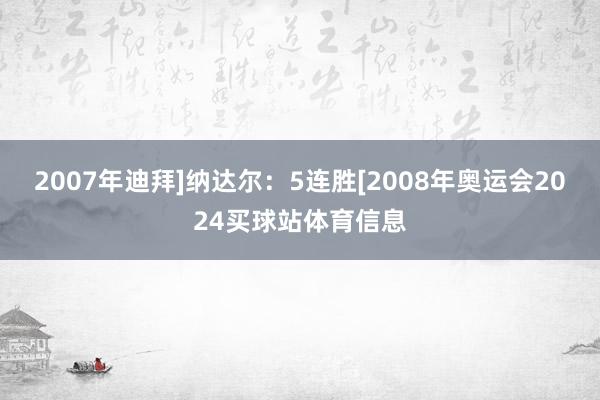 2007年迪拜]纳达尔：5连胜[2008年奥运会2024买球站体育信息