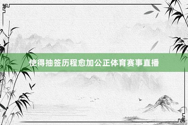 使得抽签历程愈加公正体育赛事直播