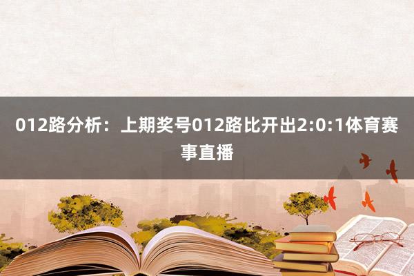 012路分析：上期奖号012路比开出2:0:1体育赛事直播