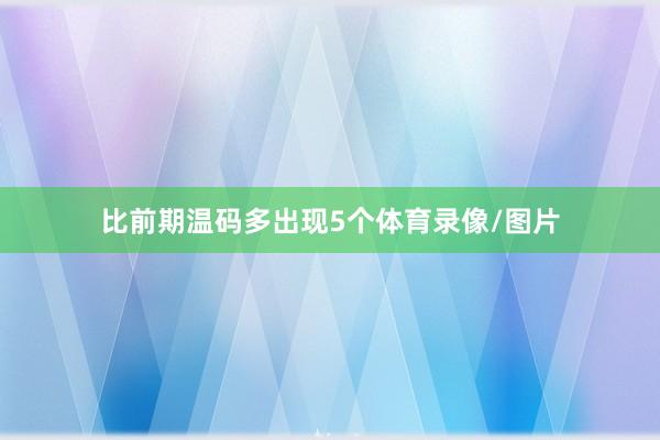 比前期温码多出现5个体育录像/图片