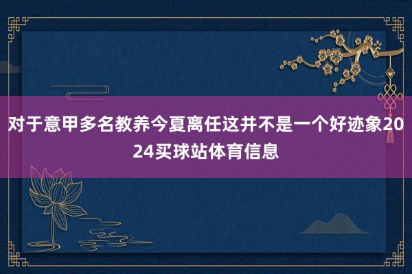 对于意甲多名教养今夏离任这并不是一个好迹象2024买球站体育信息