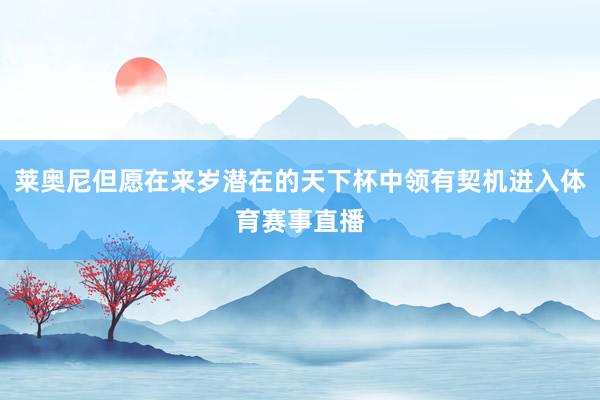 莱奥尼但愿在来岁潜在的天下杯中领有契机进入体育赛事直播