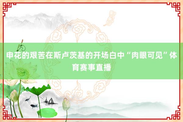 申花的艰苦在斯卢茨基的开场白中“肉眼可见”体育赛事直播