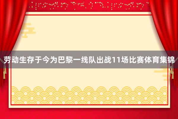 劳动生存于今为巴黎一线队出战11场比赛体育集锦