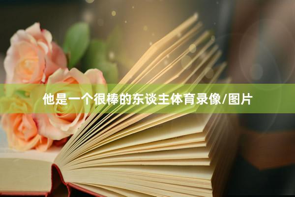 他是一个很棒的东谈主体育录像/图片